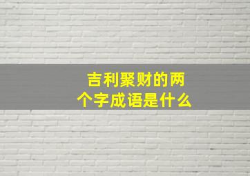 吉利聚财的两个字成语是什么