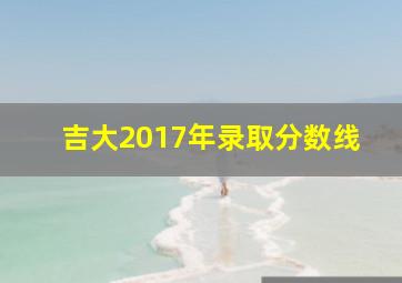 吉大2017年录取分数线