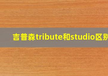 吉普森tribute和studio区别