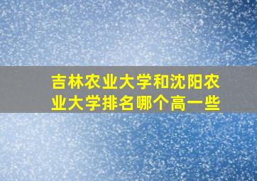 吉林农业大学和沈阳农业大学排名哪个高一些