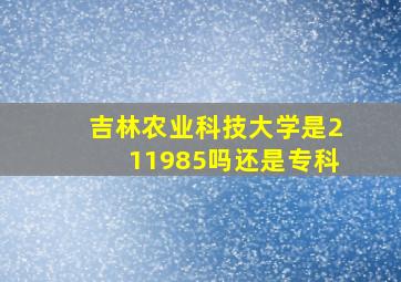 吉林农业科技大学是211985吗还是专科