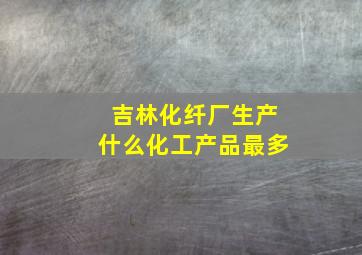 吉林化纤厂生产什么化工产品最多