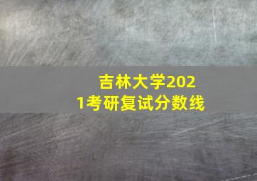 吉林大学2021考研复试分数线