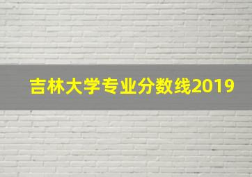 吉林大学专业分数线2019