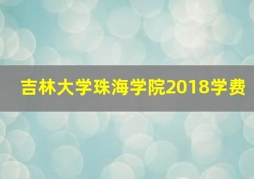 吉林大学珠海学院2018学费