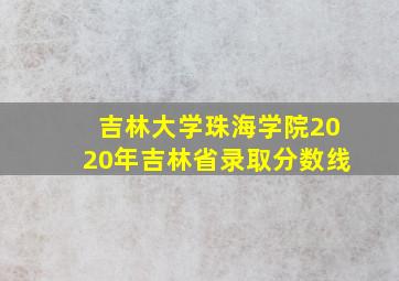 吉林大学珠海学院2020年吉林省录取分数线