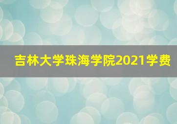 吉林大学珠海学院2021学费