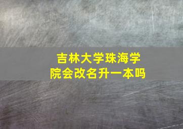 吉林大学珠海学院会改名升一本吗