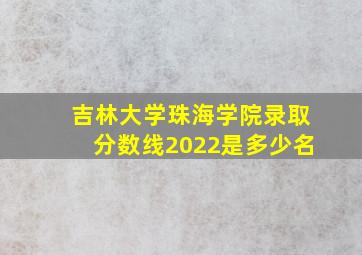 吉林大学珠海学院录取分数线2022是多少名