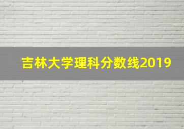 吉林大学理科分数线2019