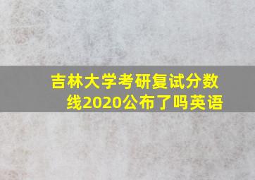 吉林大学考研复试分数线2020公布了吗英语