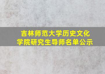 吉林师范大学历史文化学院研究生导师名单公示