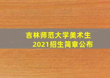 吉林师范大学美术生2021招生简章公布