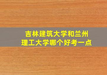 吉林建筑大学和兰州理工大学哪个好考一点