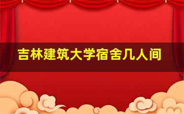 吉林建筑大学宿舍几人间