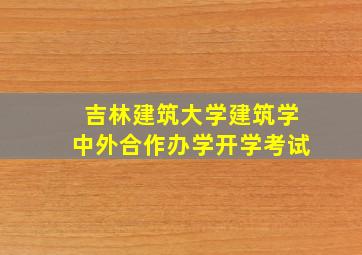 吉林建筑大学建筑学中外合作办学开学考试