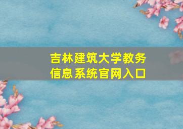 吉林建筑大学教务信息系统官网入口