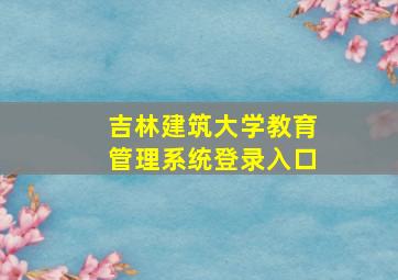 吉林建筑大学教育管理系统登录入口