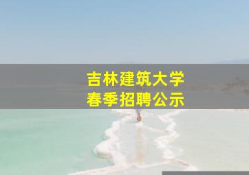 吉林建筑大学春季招聘公示