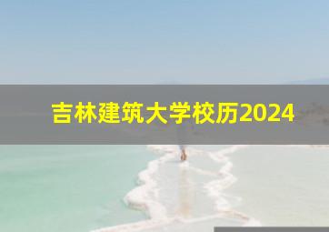 吉林建筑大学校历2024