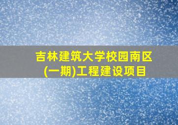 吉林建筑大学校园南区(一期)工程建设项目