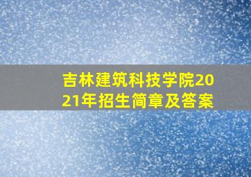 吉林建筑科技学院2021年招生简章及答案