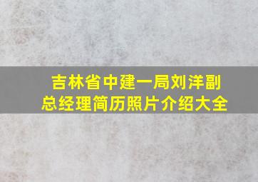 吉林省中建一局刘洋副总经理简历照片介绍大全