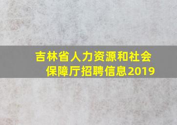 吉林省人力资源和社会保障厅招聘信息2019