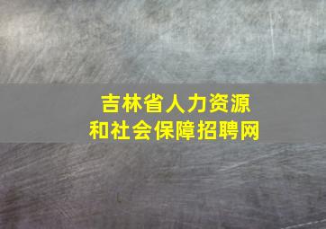 吉林省人力资源和社会保障招聘网