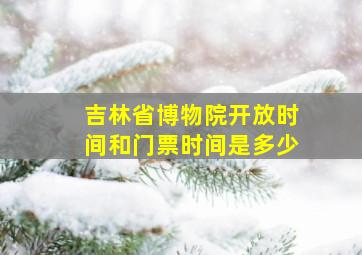 吉林省博物院开放时间和门票时间是多少