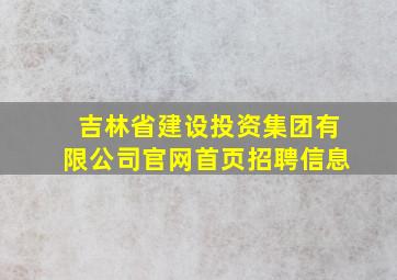 吉林省建设投资集团有限公司官网首页招聘信息