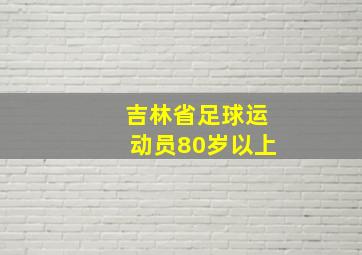 吉林省足球运动员80岁以上