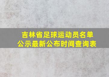 吉林省足球运动员名单公示最新公布时间查询表