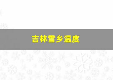 吉林雪乡温度