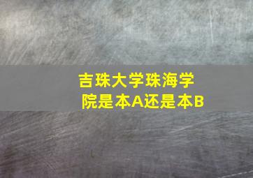 吉珠大学珠海学院是本A还是本B