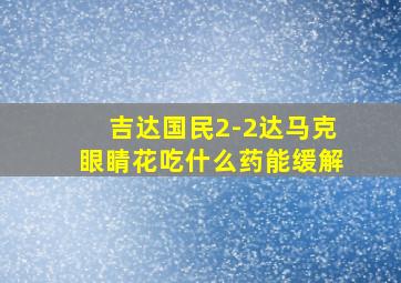 吉达国民2-2达马克眼睛花吃什么药能缓解