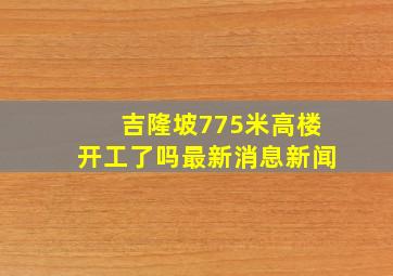 吉隆坡775米高楼开工了吗最新消息新闻