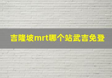 吉隆坡mrt哪个站武吉免登