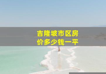 吉隆坡市区房价多少钱一平