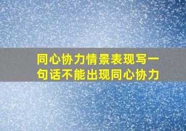 同心协力情景表现写一句话不能出现同心协力