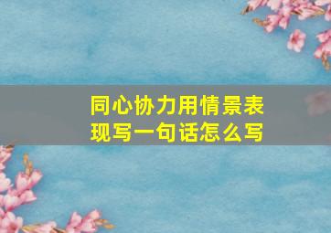 同心协力用情景表现写一句话怎么写