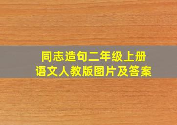 同志造句二年级上册语文人教版图片及答案