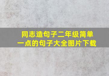 同志造句子二年级简单一点的句子大全图片下载