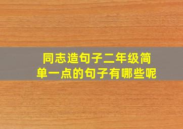 同志造句子二年级简单一点的句子有哪些呢