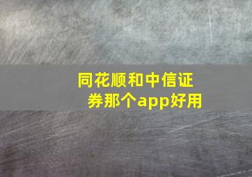 同花顺和中信证券那个app好用