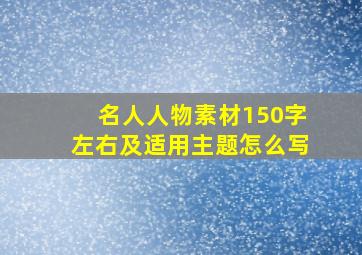 名人人物素材150字左右及适用主题怎么写