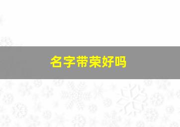 名字带荣好吗