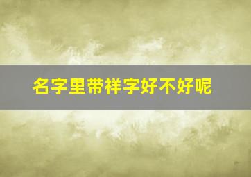 名字里带祥字好不好呢