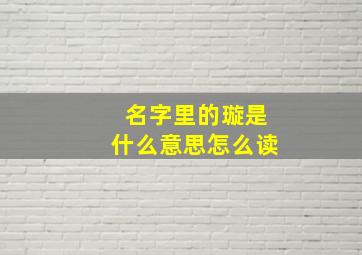 名字里的璇是什么意思怎么读