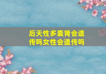 后天性多囊肾会遗传吗女性会遗传吗